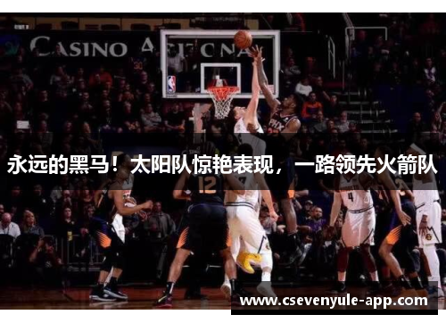 永远的黑马！太阳队惊艳表现，一路领先火箭队