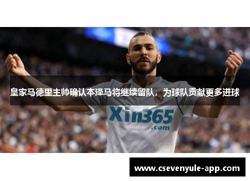 皇家马德里主帅确认本泽马将继续留队，为球队贡献更多进球