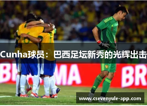 Cunha球员：巴西足坛新秀的光辉出击