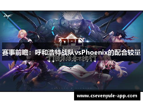 赛事前瞻：呼和浩特战队vsPhoenix的配合较量