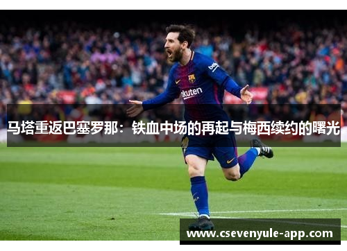 马塔重返巴塞罗那：铁血中场的再起与梅西续约的曙光